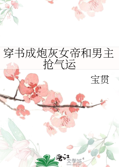 穿书成炮灰女帝和男主抢气运 txt