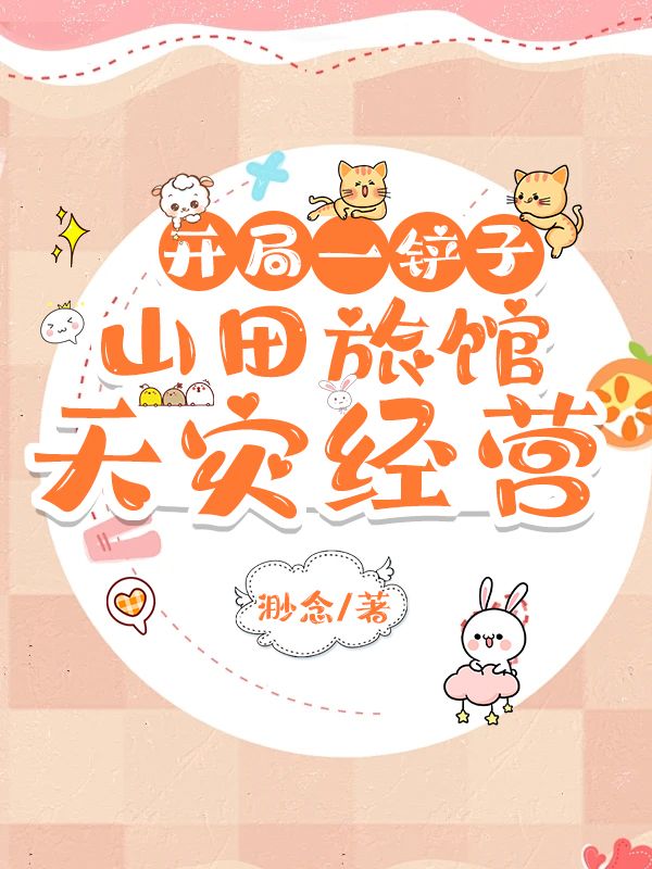 开局一铲子:山田旅馆天灾经营类别:武侠仙侠作者: 渺念
